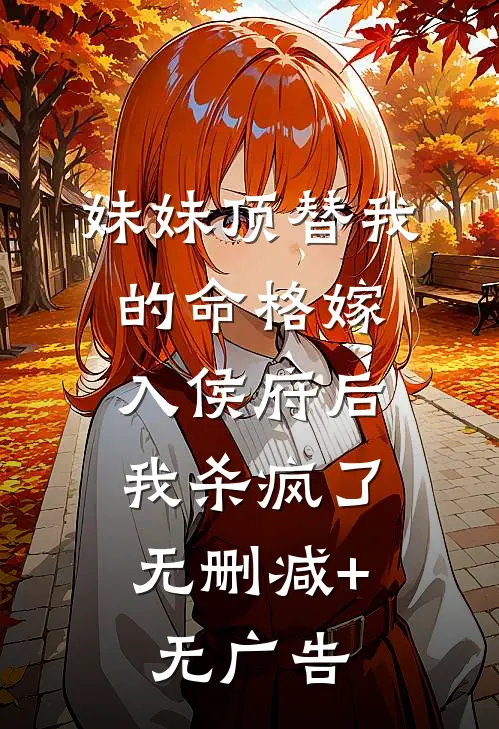 妹妹顶替我的命格嫁入侯府后，我杀疯了无删减+无广告