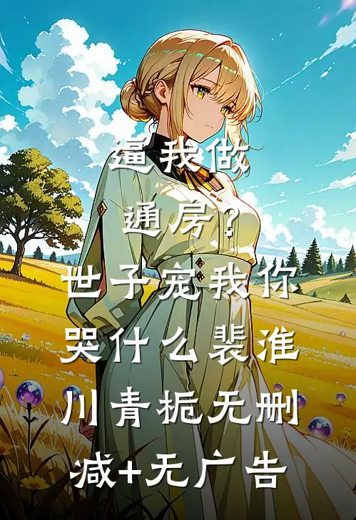 逼我做通房？世子宠我你哭什么裴淮川青栀无删减+无广告