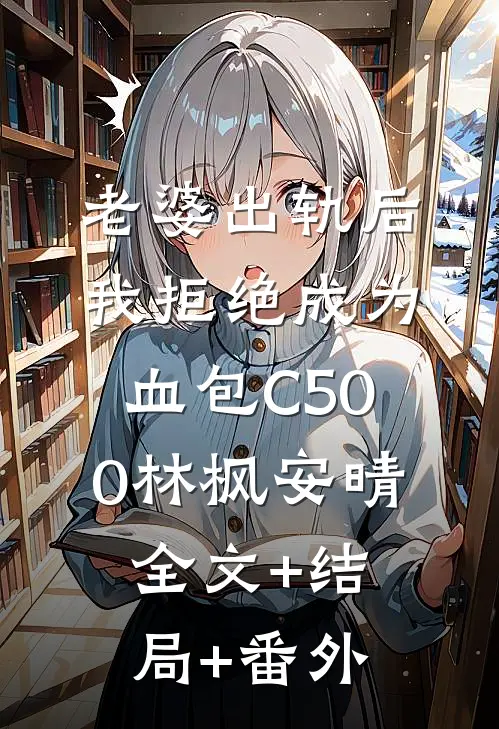 老婆出轨后我拒绝成为血包C500林枫安晴:全文+结局+番外