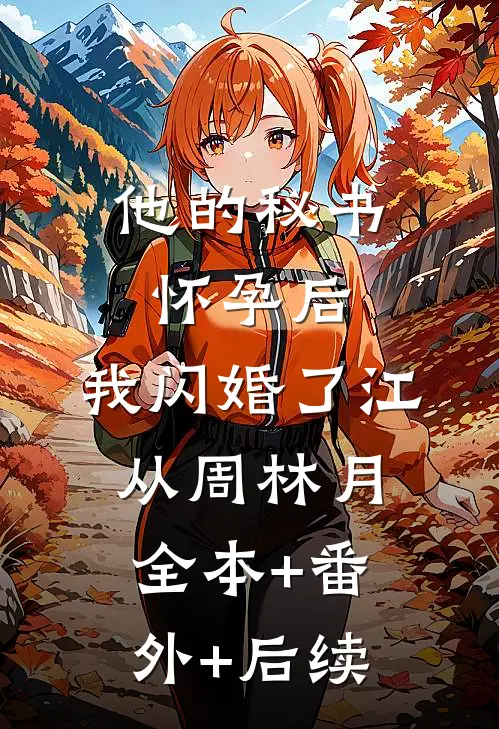 他的秘书怀孕后，我闪婚了江从周林月全本+番外+后续