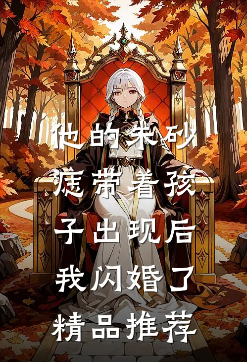 他的朱砂痣带着孩子出现后，我闪婚了精品推荐