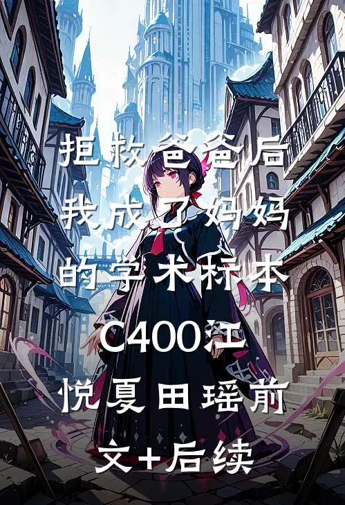 拒救爸爸后，我成了妈妈的学术标本C400江悦夏田瑶前文+后续