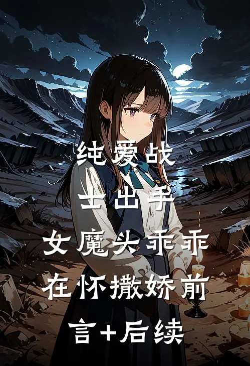 纯爱战士出手：女魔头乖乖在怀撒娇前言+后续