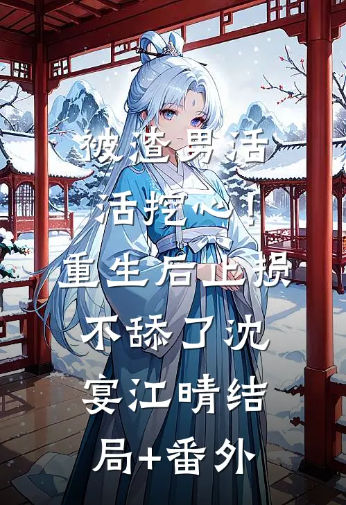 被渣男活活挖心！重生后止损不舔了沈宴江晴结局+番外
