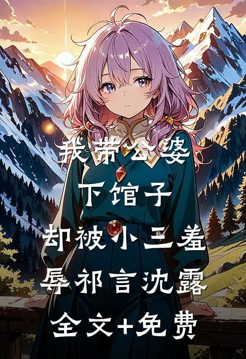 我带公婆下馆子，却被小三羞辱祁言沈露全文+免费