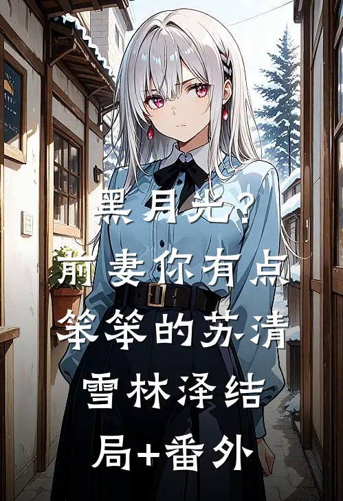 黑月光？前妻你有点笨笨的苏清雪林泽结局+番外