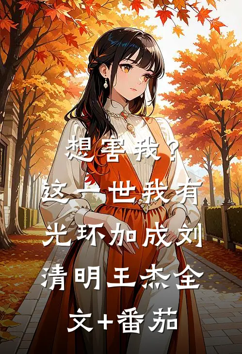 想害我？这一世我有光环加成刘清明王杰全文+番茄