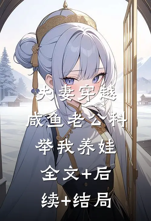 夫妻穿越：咸鱼老公科举我养娃全文+后续+结局