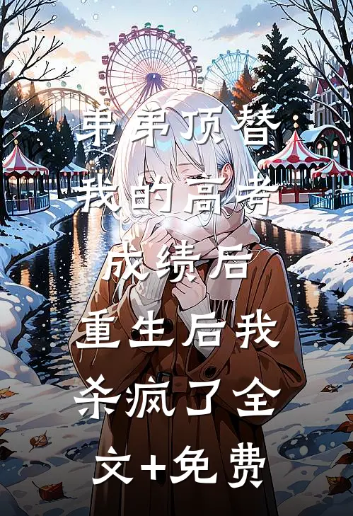 弟弟顶替我的高考成绩后，重生后我杀疯了全文+免费