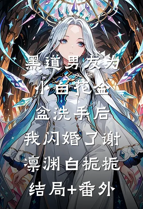 黑道男友为小白花金盆洗手后，我闪婚了谢凛渊白栀栀结局+番外