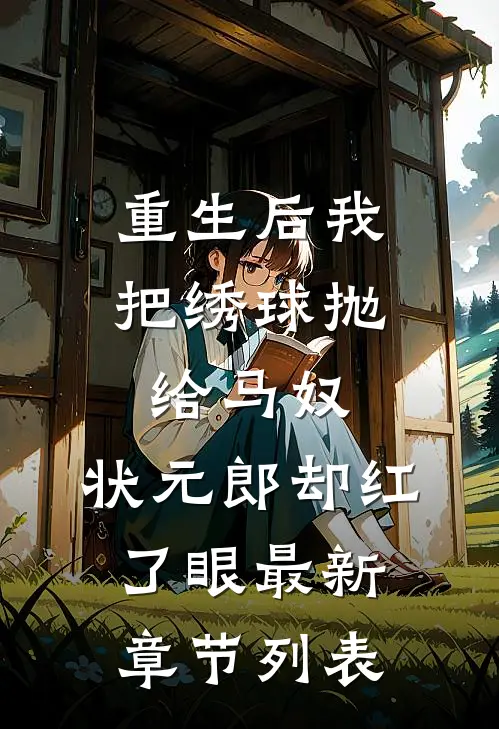 重生后我把绣球抛给马奴，状元郎却红了眼最新章节列表