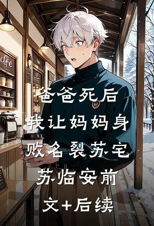爸爸死后，我让妈妈身败名裂苏宅苏临安前文+后续