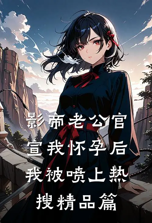 影帝老公官宣我怀孕后，我被喷上热搜精品篇