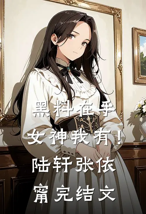 黑料在手，女神我有！陆轩张依甯完结文
