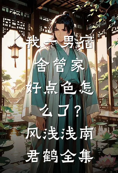 我一男宿舍管家，好点色怎么了？风浅浅南君鹤全集