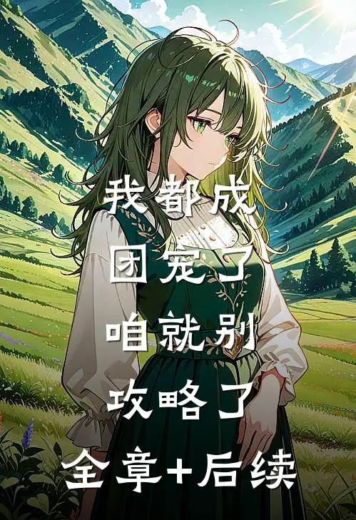 我都成团宠了，咱就别攻略了:全章+后续