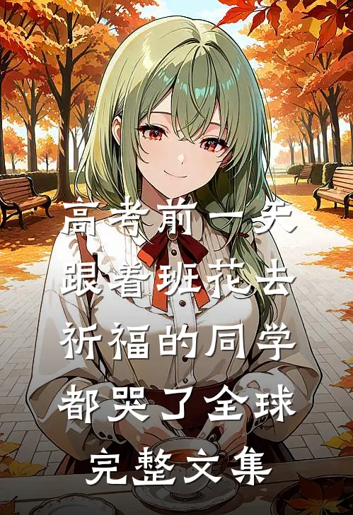 高考前一天，跟着班花去祈福的同学都哭了全球完整文集