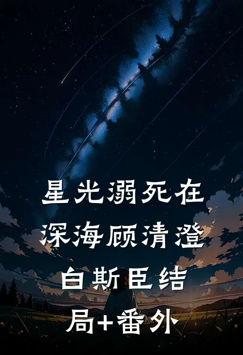 星光溺死在深海顾清澄白斯臣结局+番外