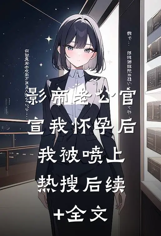 影帝老公官宣我怀孕后，我被喷上热搜后续+全文