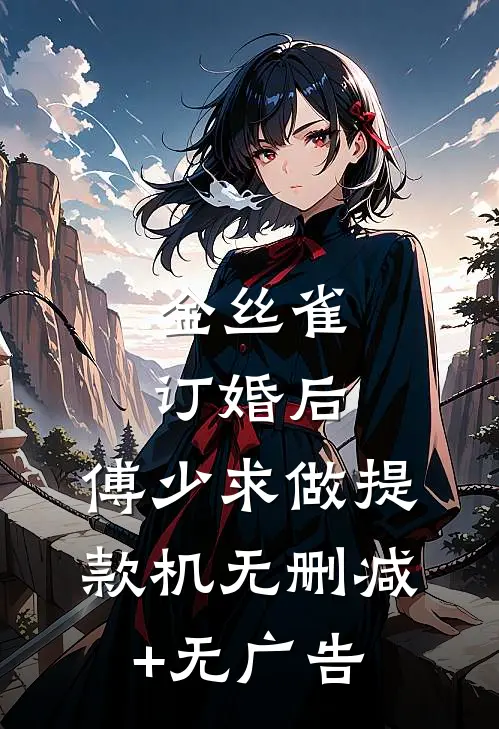 金丝雀订婚后，傅少求做提款机无删减+无广告