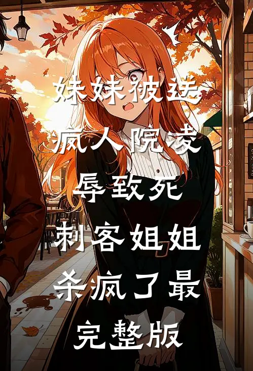 妹妹被送疯人院凌辱致死，刺客姐姐杀疯了最完整版