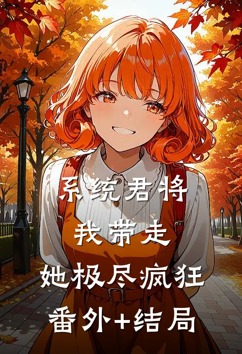 系统君将我带走，她极尽疯狂:(番外)+(结局)