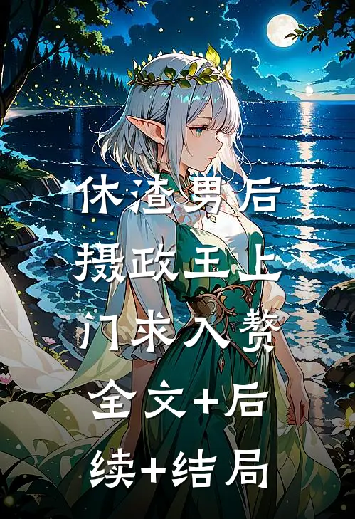 休渣男后，摄政王上门求入赘全文+后续+结局