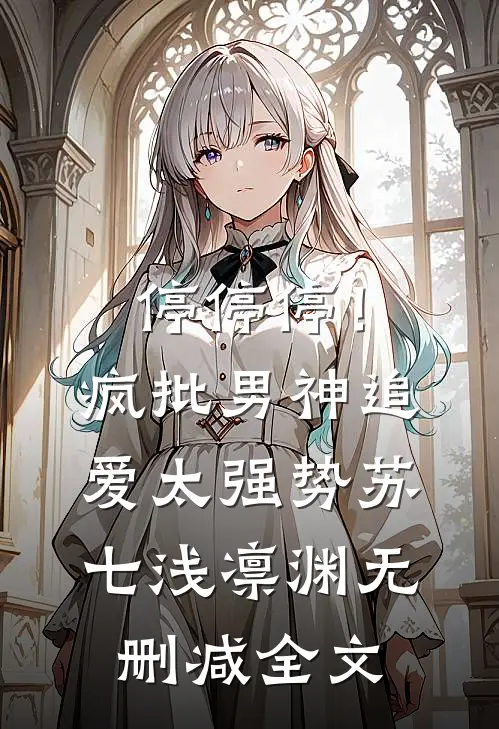 停停停！疯批男神追爱太强势苏七浅凛渊无删减全文