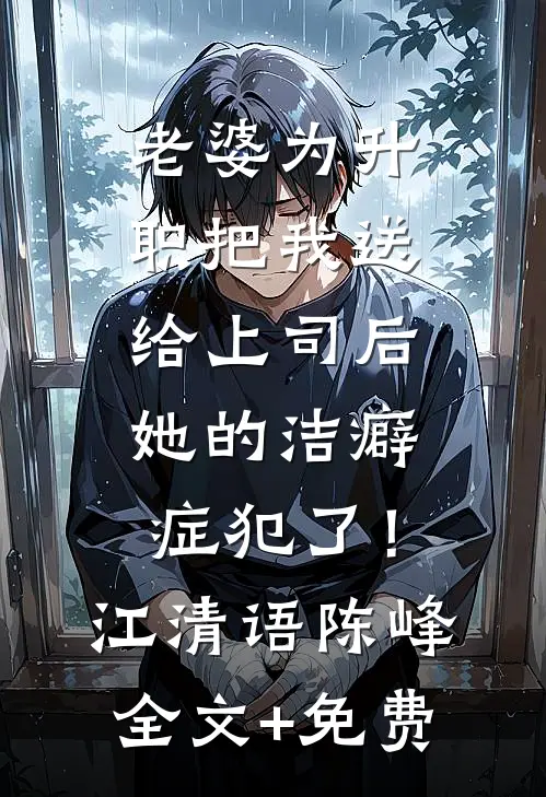 老婆为升职把我送给上司后，她的洁癖症犯了！江清语陈峰全文+免费