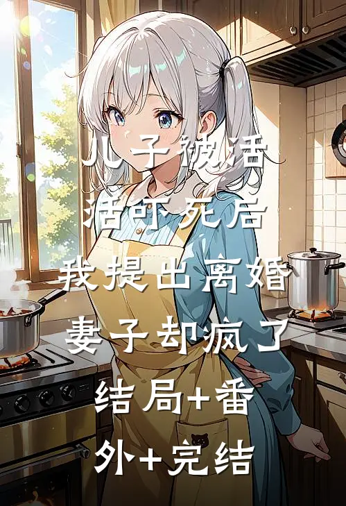 儿子被活活吓死后，我提出离婚，妻子却疯了:结局+番外+完结