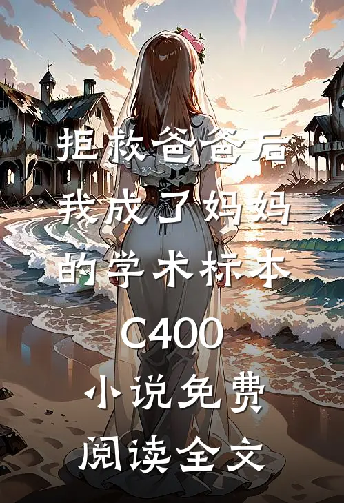拒救爸爸后，我成了妈妈的学术标本C400小说免费阅读全文