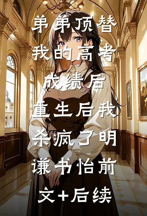 弟弟顶替我的高考成绩后，重生后我杀疯了明谦书怡前文+后续