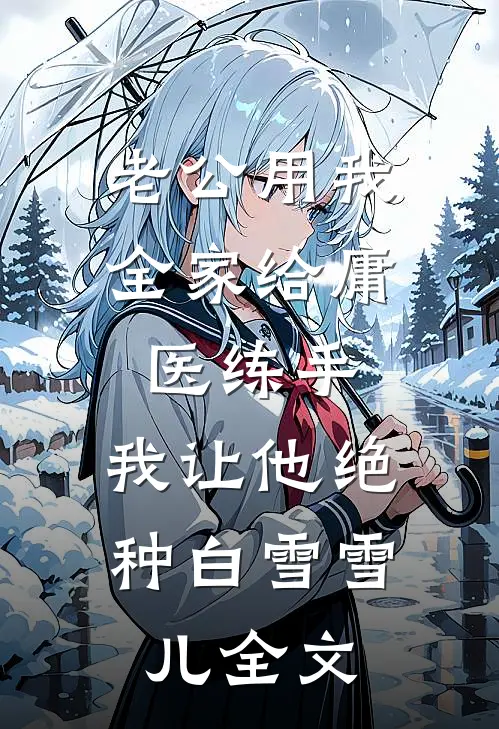 老公用我全家给庸医练手，我让他绝种白雪雪儿全文