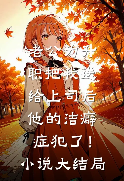 老公为升职把我送给上司后，他的洁癖症犯了！小说大结局