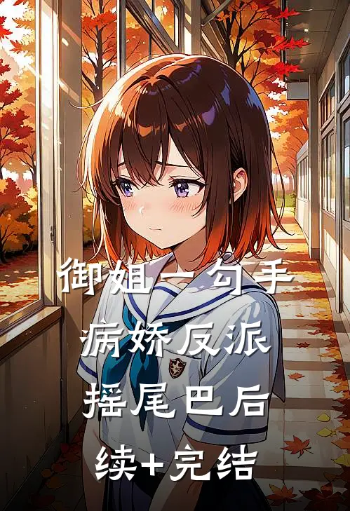 御姐一勾手，病娇反派摇尾巴后续+完结