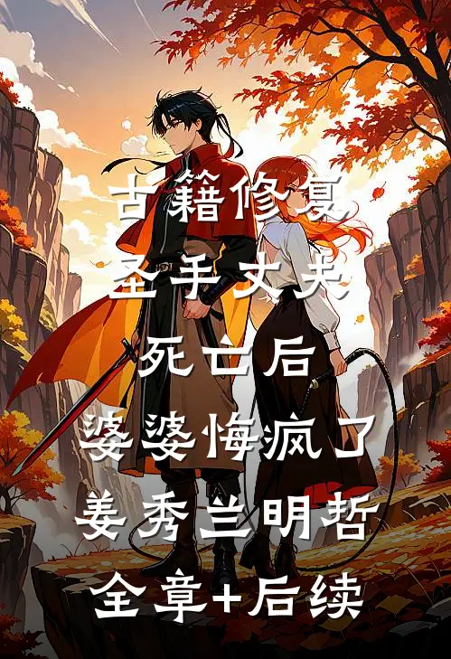 古籍修复圣手丈夫死亡后，婆婆悔疯了姜秀兰明哲全章+后续