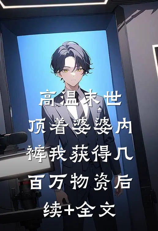 高温末世，顶着婆婆内裤我获得几百万物资后续+全文
