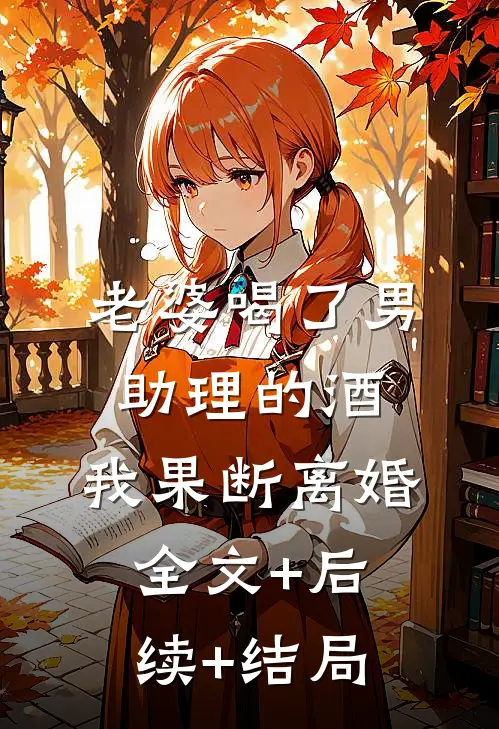 老婆喝了男助理的酒，我果断离婚全文+后续+结局