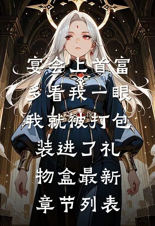 宴会上首富多看我一眼，我就被打包装进了礼物盒最新章节列表