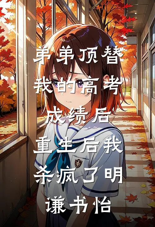 弟弟顶替我的高考成绩后，重生后我杀疯了明谦书怡