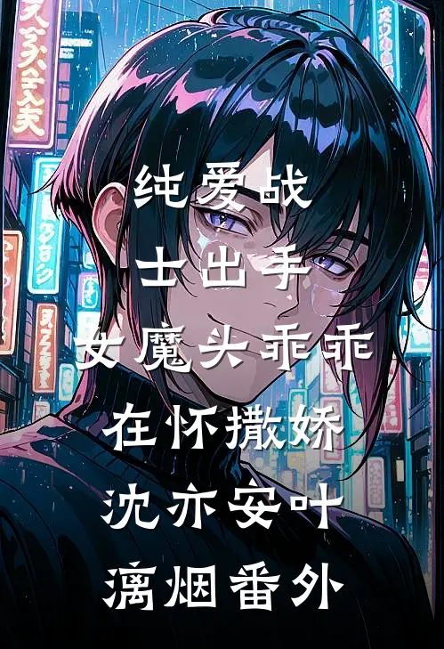 纯爱战士出手：女魔头乖乖在怀撒娇沈亦安叶漓烟番外