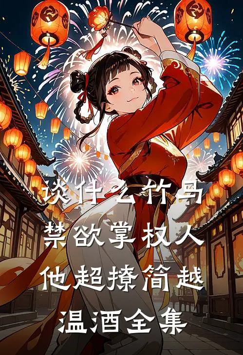 谈什么竹马，禁欲掌权人他超撩简越温酒全集