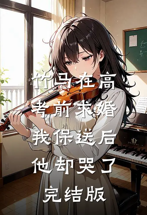 竹马在高考前求婚，我保送后他却哭了完结版