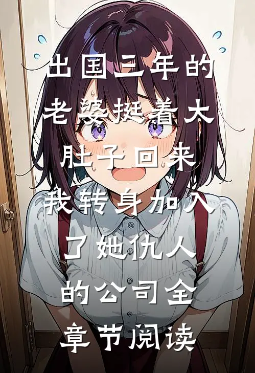 出国三年的老婆挺着大肚子回来，我转身加入了她仇人的公司全章节阅读