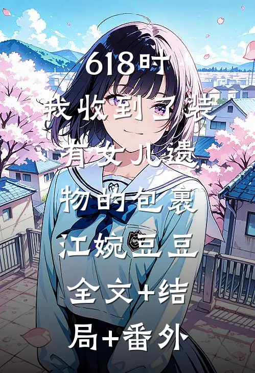 618时，我收到了装有女儿遗物的包裹江婉豆豆全文+结局+番外