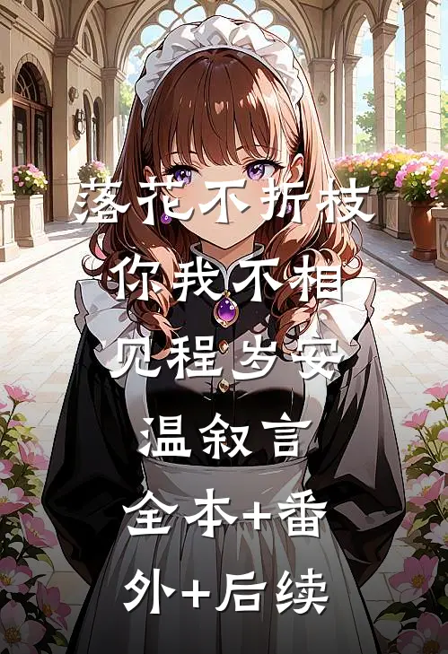 落花不折枝，你我不相见程岁安温叙言:全本+番外+后续