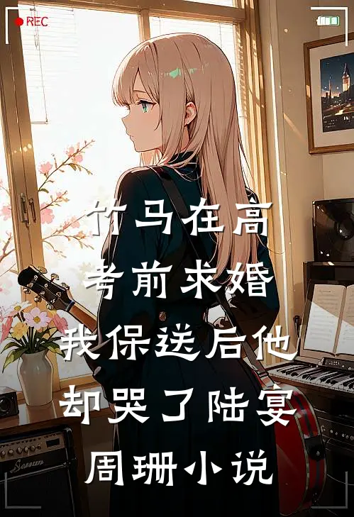 竹马在高考前求婚，我保送后他却哭了陆宴周珊小说