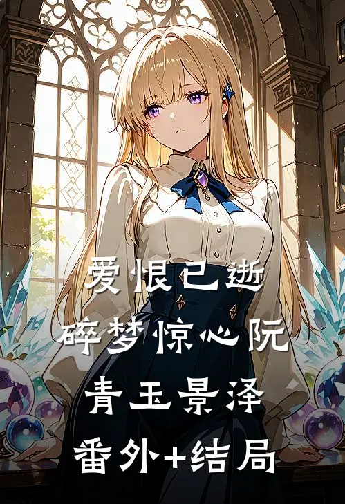 爱恨已逝，碎梦惊心阮青玉景泽:(番外)+(结局)