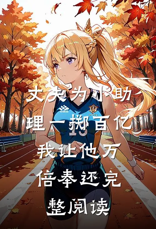 丈夫为小助理一掷百亿，我让他万倍奉还完整阅读