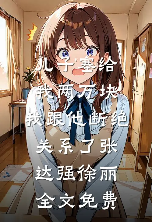 儿子塞给我两万块，我跟他断绝关系了张达强徐丽全文免费
